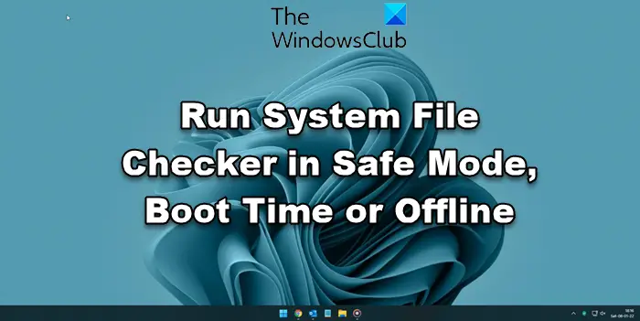 Windows 11/10 でシステム ファイル チェッカーをセーフ モード、起動時、またはオフラインで実行する