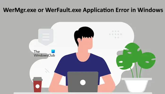 Windows 11/10のWerMgr.exeまたはWerFault.exeアプリケーションエラーを修正