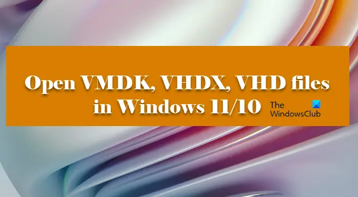 Windows 11/10でVMDK、VHDX、VHDファイルを開く方法